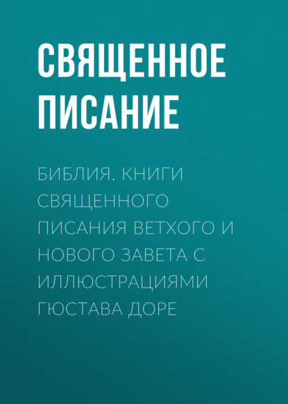 Библия. Книги Священного Писания Ветхого и Нового Завета с иллюстрациями Гюстава Доре — Священное Писание