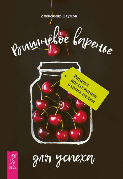 Вишнёвое варенье для успеха. Рецепт достижения ваших целей — Александр Наумов