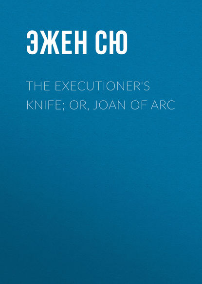 The Executioner's Knife; Or, Joan of Arc - Эжен Сю