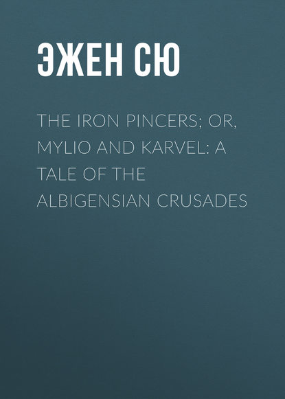 The Iron Pincers; or, Mylio and Karvel: A Tale of the Albigensian Crusades - Эжен Сю