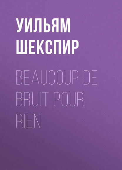 Beaucoup de Bruit pour Rien — Уильям Шекспир