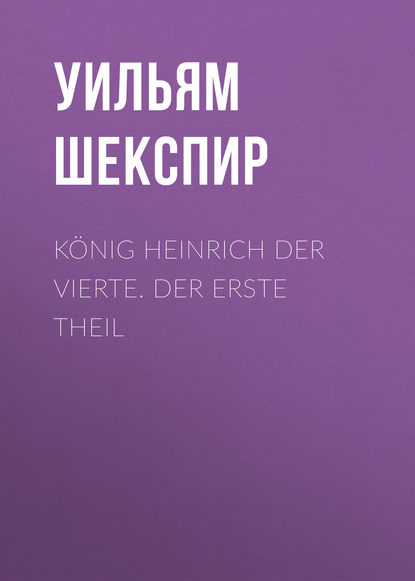 K?nig Heinrich der vierte. Der Erste Theil — Уильям Шекспир