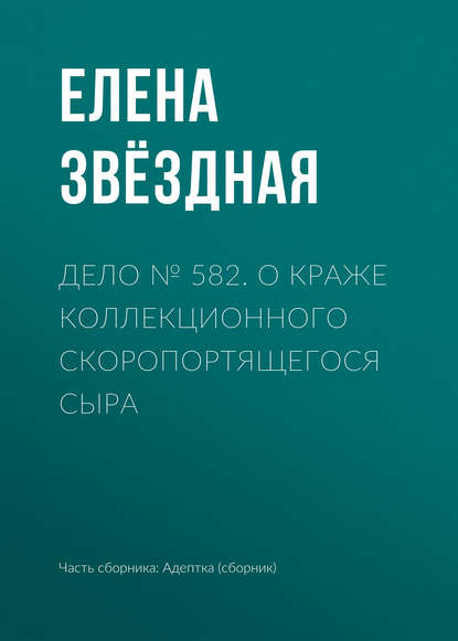 Дело № 582. О краже коллекционного скоропортящегося сыра — Елена Звездная