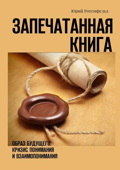 Запечатанная книга. Образ будущего: кризис понимания и взаимопонимания — Юрий Ротенфельд