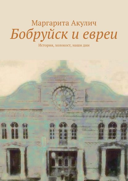 Бобруйск и евреи. История, холокост, наши дни — Маргарита Акулич