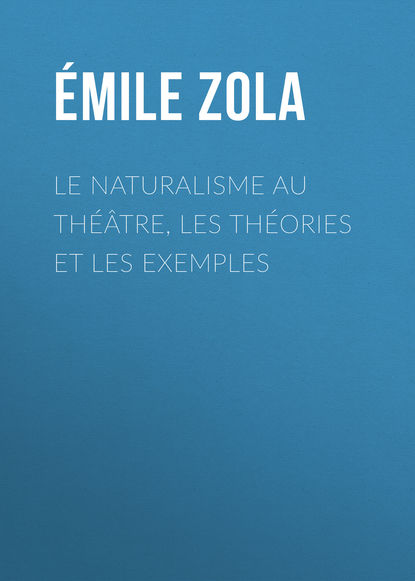 Le Naturalisme au th??tre, les th?ories et les exemples — Эмиль Золя