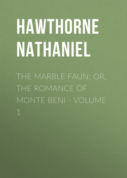 The Marble Faun; Or, The Romance of Monte Beni - Volume 1 - Натаниель Готорн