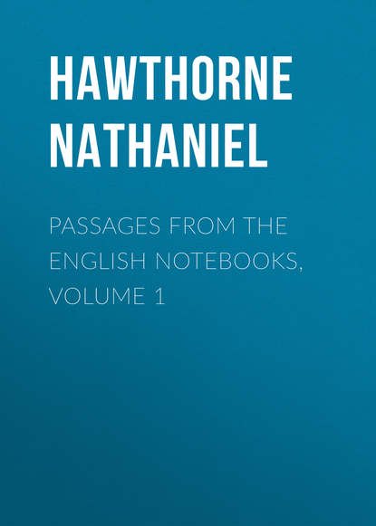 Passages from the English Notebooks, Volume 1 — Натаниель Готорн