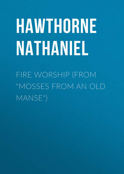 Fire Worship (From Mosses from an Old Manse) — Натаниель Готорн