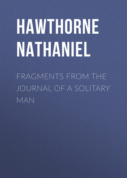 Fragments from the Journal of a Solitary Man — Натаниель Готорн