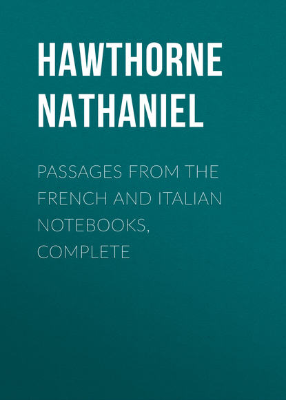 Passages from the French and Italian Notebooks, Complete — Натаниель Готорн