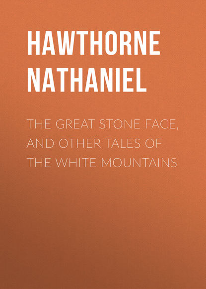 The Great Stone Face, and Other Tales of the White Mountains — Натаниель Готорн