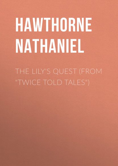 The Lily's Quest (From Twice Told Tales) — Натаниель Готорн