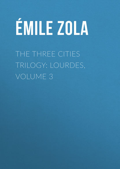 The Three Cities Trilogy: Lourdes, Volume 3 — Эмиль Золя