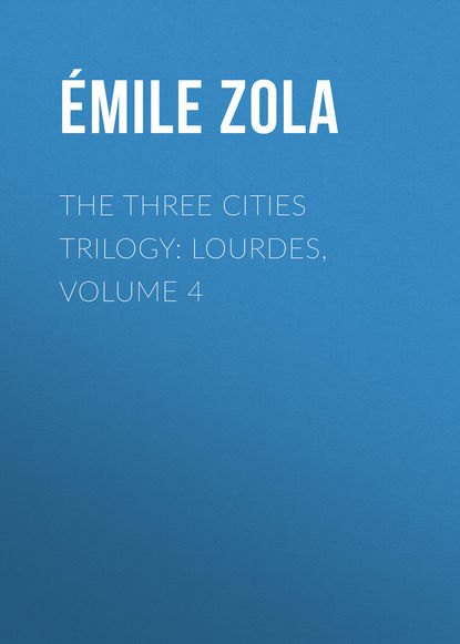 The Three Cities Trilogy: Lourdes, Volume 4 - Эмиль Золя