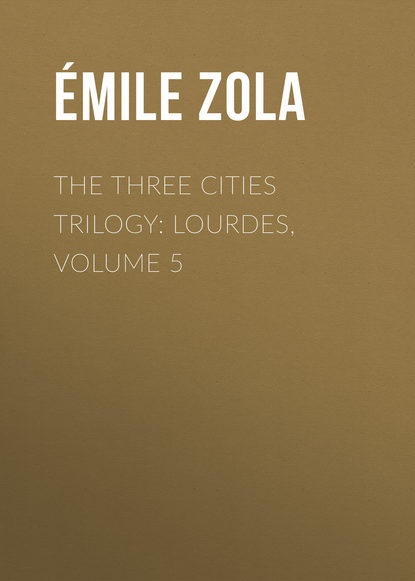 The Three Cities Trilogy: Lourdes, Volume 5 — Эмиль Золя