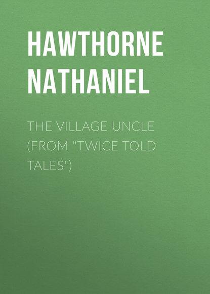 The Village Uncle (From Twice Told Tales) — Натаниель Готорн