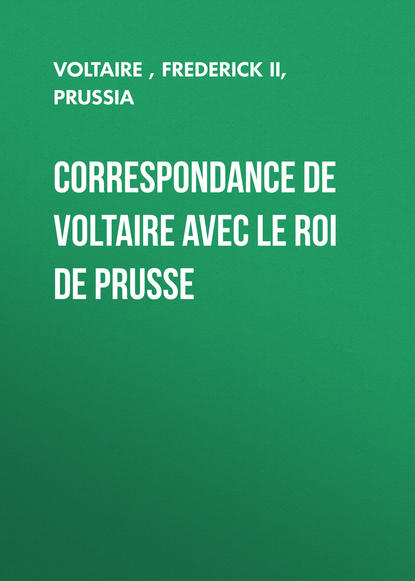 Correspondance de Voltaire avec le roi de Prusse - Вольтер