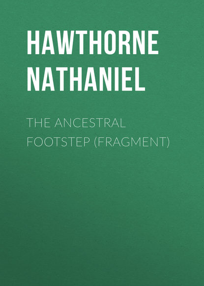 The Ancestral Footstep (fragment) — Натаниель Готорн