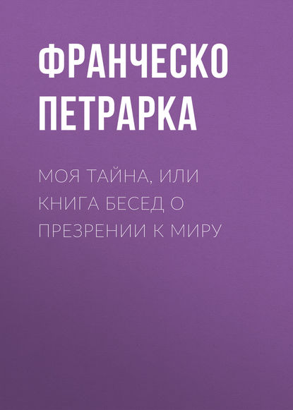 Моя тайна, или Книга бесед о презрении к миру - Франческо Петрарка