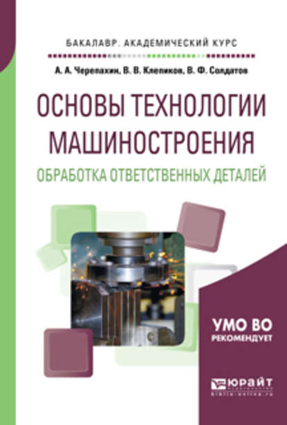 Основы технологии машиностроения. Обработка ответственных деталей. Учебное пособие для академического бакалавриата - Александр Александрович Черепахин