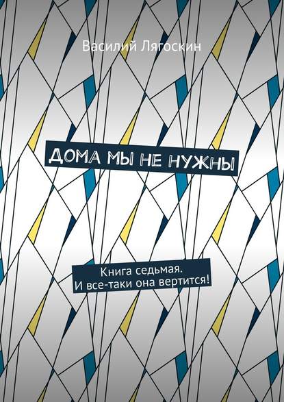 Дома мы не нужны. Книга седьмая. И все-таки она вертится! - Василий Лягоскин