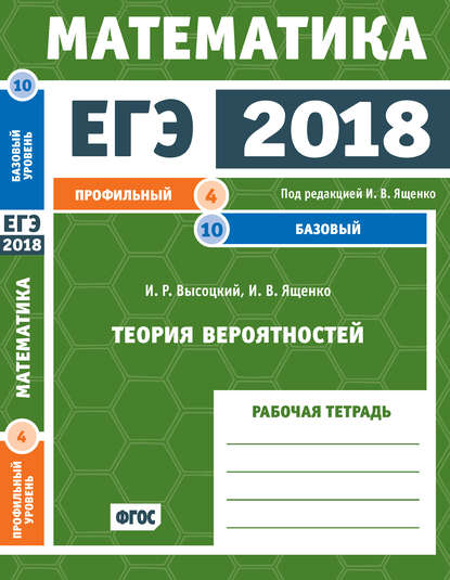 ЕГЭ 2018. Математика. Теория вероятностей. Задача 4 (профильный уровень). Задача 10 (базовый уровень). Рабочая тетрадь - И. В. Ященко