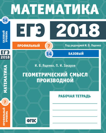 ЕГЭ 2018. Математика. Геометрический смысл производной. Задача 7 (профильный уровень). Задача 14 (базовый уровень). Рабочая тетрадь — И. В. Ященко