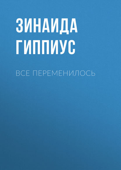 Все переменилось - Зинаида Гиппиус