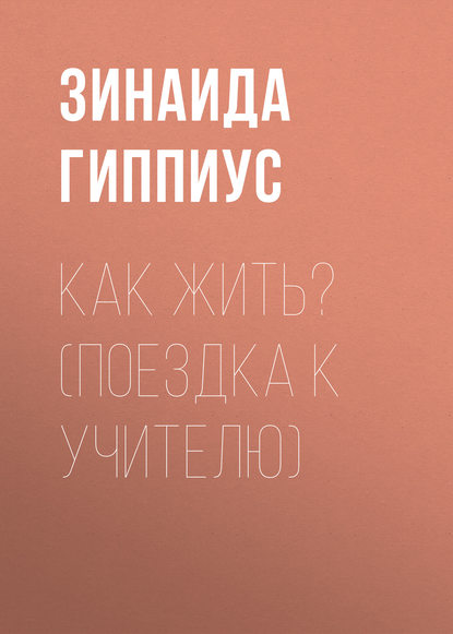 Как жить? (Поездка к учителю) — Зинаида Гиппиус