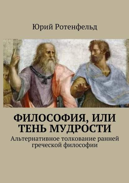 Философия, или Тень мудрости. Альтернативное толкование ранней греческой философии - Юрий Ротенфельд