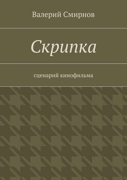 Скрипка. Cценарий кинофильма — Валерий Смирнов