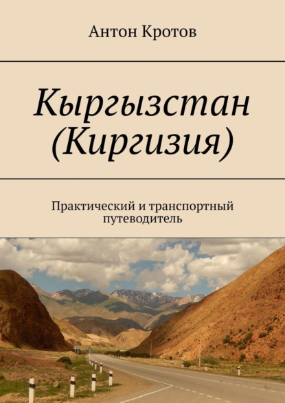 Кыргызстан (Киргизия). Практический и транспортный путеводитель - Антон Викторович Кротов