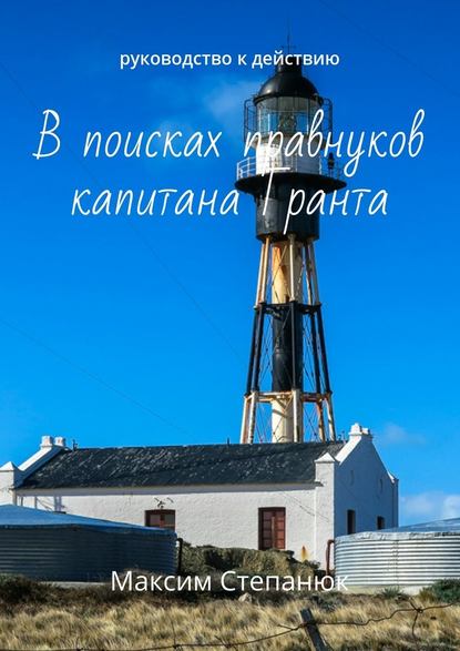 В поисках правнуков капитана Гранта. Руководство к действию - Максим Степанюк