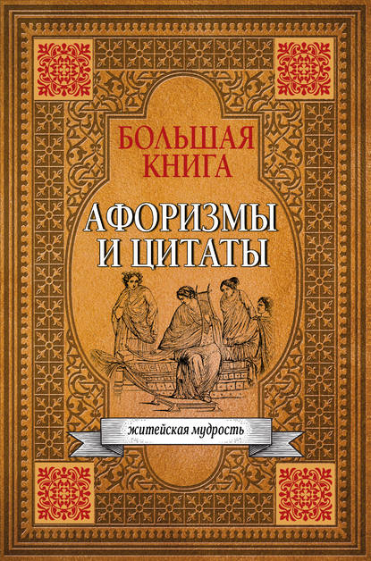 Большая книга афоризмов, житейской мудрости и цитат - Сборник афоризмов