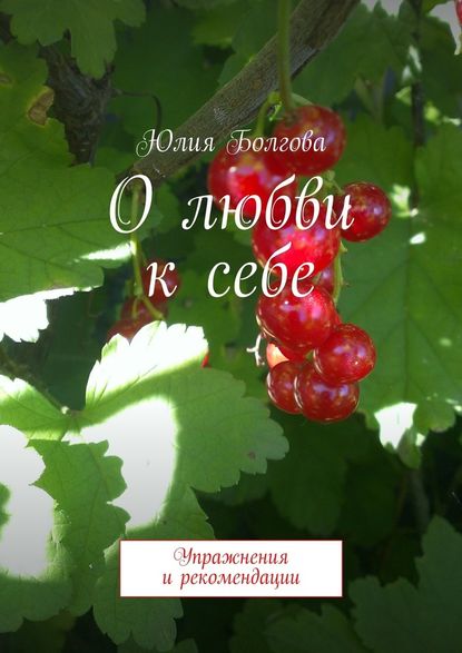 О любви к себе. Упражнения и рекомендации - Юлия Болгова