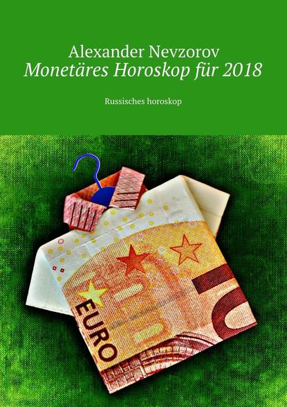 Monet?res Horoskop f?r 2018. Russisches horoskop - Александр Невзоров