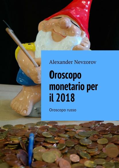 Oroscopo monetario per il 2018. Oroscopo russo - Александр Невзоров