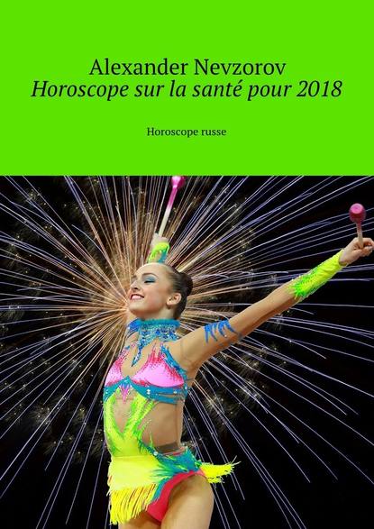 Horoscope sur la sant? pour 2018. Horoscope russe - Александр Невзоров