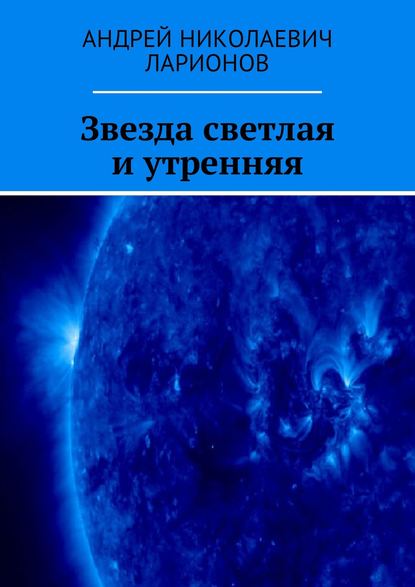 Звезда светлая и утренняя - Андрей Николаевич Ларионов