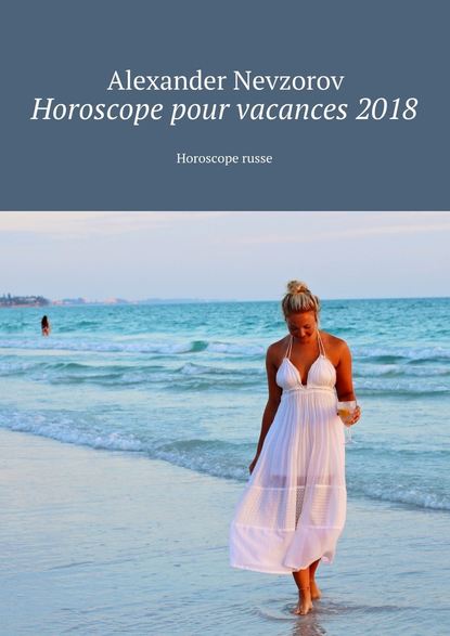 Horoscope pour vacances 2018. Horoscope russe — Александр Невзоров