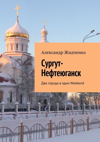 Сургут-Нефтеюганск. Два города в один Weekend - Александр Жидченко