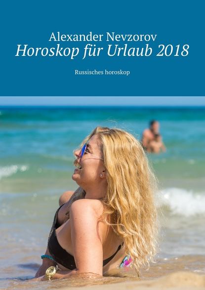 Horoskop f?r Urlaub 2018. Russisches horoskop - Александр Невзоров