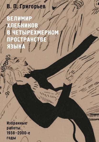 Велимир Хлебников в четырехмерном пространстве языка. Избранные работы. 1958—2000-е годы - В. П. Григорьев