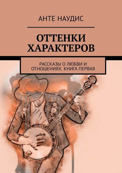 Оттенки характеров. Рассказы о любви и отношениях. Книга первая — Анте Наудис