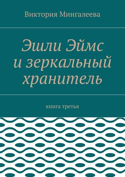 Эшли Эймс и зеркальный хранитель. Книга третья - Виктория Мингалеева