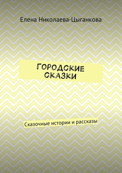 Городские сказки. Сказочные истории и рассказы — Елена Николаева-Цыганкова