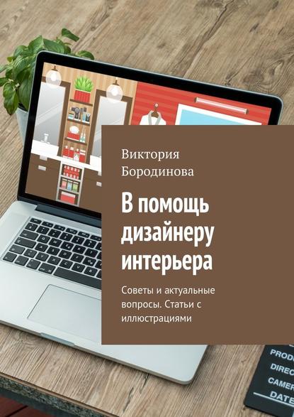 В помощь дизайнеру интерьера. Советы и актуальные вопросы. Статьи с иллюстрациями — Виктория Александровна Бородинова