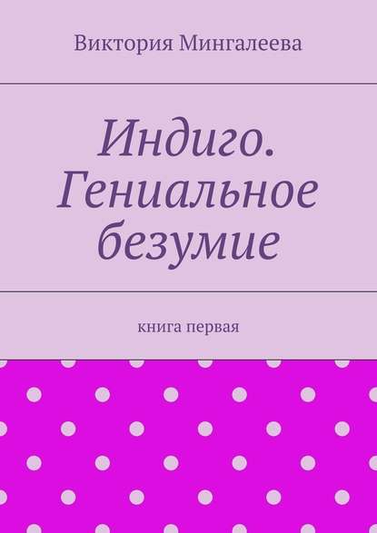 Индиго. Гениальное безумие. Книга первая — Виктория Мингалеева