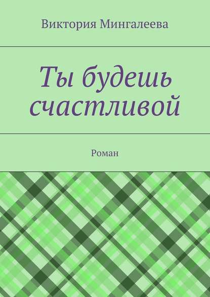 Ты будешь счастливой. Роман — Виктория Мингалеева